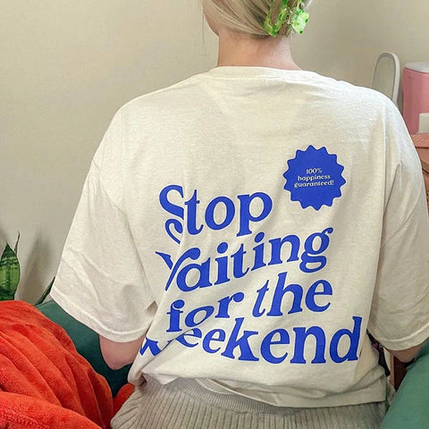 Stop Waiting For The Weekend Funny Slogan Printing on The Back Women T shirts Loose